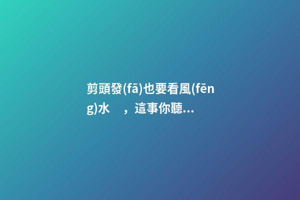 剪頭發(fā)也要看風(fēng)水，這事你聽(tīng)說(shuō)過(guò)嗎？